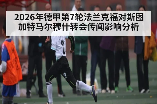 2026年德甲第7轮法兰克福对斯图加特马尔穆什转会传闻影响分析